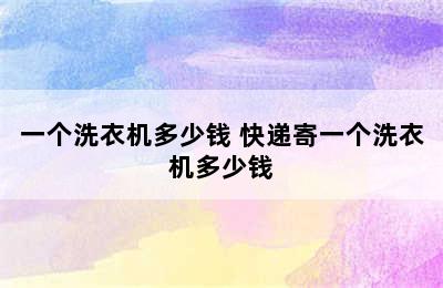 一个洗衣机多少钱 快递寄一个洗衣机多少钱